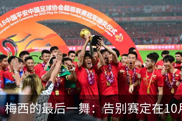 梅西的最后一舞：告别赛定在10月6日，阿根廷的“探戈之夜”来了！